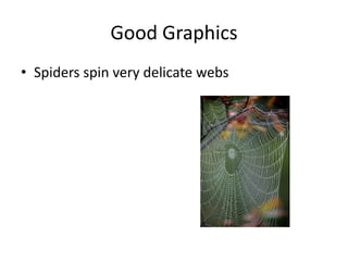 Good Graphics
• Spiders spin very delicate webs
 