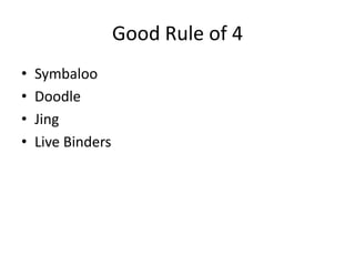 Good Rule of 4
• Symbaloo
• Doodle
• Jing
• Live Binders
 