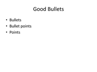 Good Bullets
• Bullets
• Bullet points
• Points
 