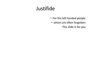 Justifide
• For the left handed people
• whom are often forgotten
This slide is for you
 