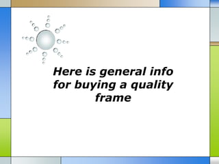 Here is general info
for buying a quality
       frame
 