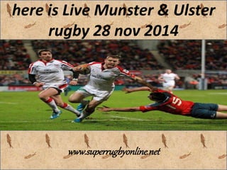 here is Live Munster & Ulster 
rugby 28 nov 2014 
www.superrugbyonline.net 
