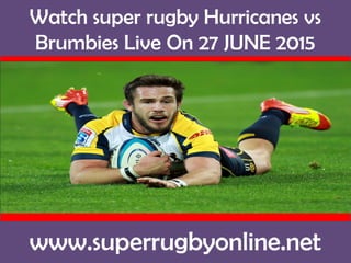 Watch super rugby Hurricanes vs
Brumbies Live On 27 JUNE 2015
www.superrugbyonline.net
 