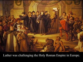 Luther was challenging the Holy Roman Empire in Europe.
 