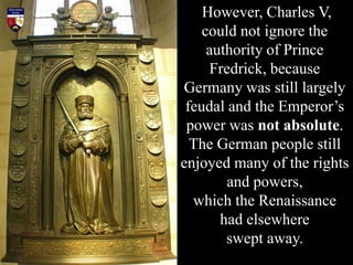 However, Charles V,
could not ignore the
authority of Prince
Fredrick, because
Germany was still largely
feudal and the Em...
