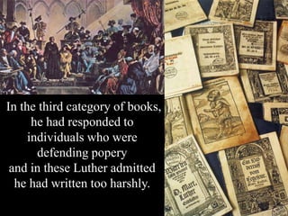 In the third category of books,
he had responded to
individuals who were
defending popery
and in these Luther admitted
he ...