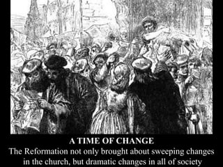A TIME OF CHANGE
The Reformation not only brought about sweeping changes
in the church, but dramatic changes in all of soc...