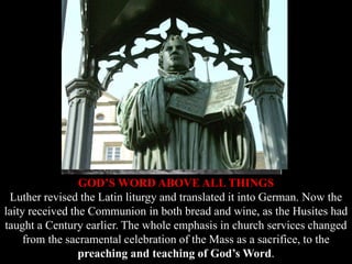 GOD’S WORD ABOVE ALL THINGS
Luther revised the Latin liturgy and translated it into German. Now the
laity received the Com...