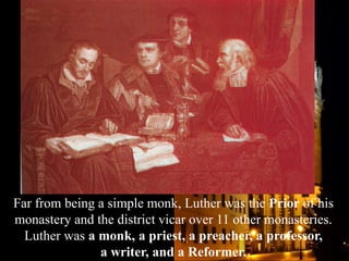 Far from being a simple monk, Luther was the Prior of his
monastery and the district vicar over 11 other monasteries.
Luth...