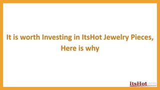 It is worth Investing in ItsHot Jewelry Pieces,
Here is why
 