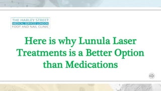 Here is why Lunula Laser
Treatments is a Better Option
than Medications
 