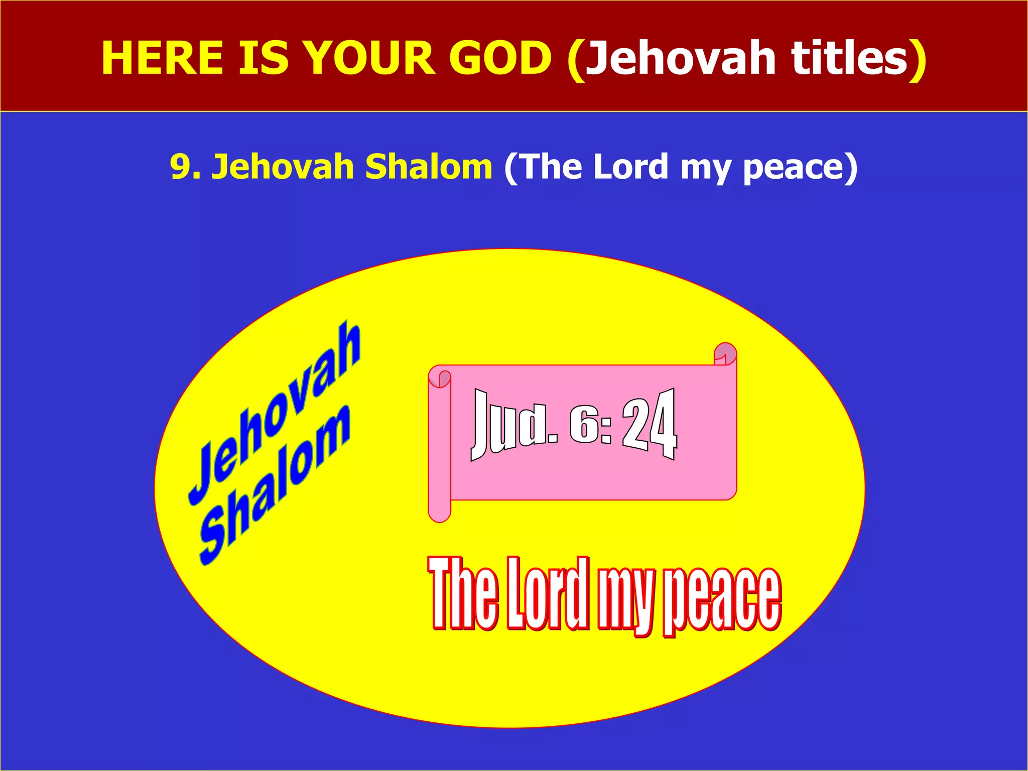 HERE IS YOUR GOD ( Jehovah titles ) 9. Jehovah Shalom  (The Lord my peace) Jehovah Shalom Jud. 6: 24 The Lord my peace 