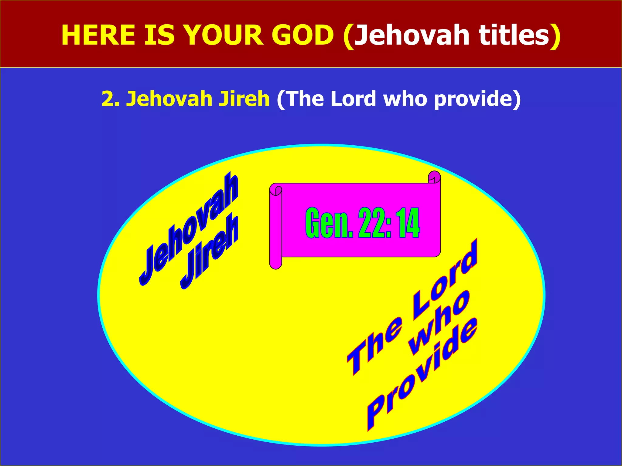 HERE IS YOUR GOD ( Jehovah titles ) 2. Jehovah Jireh  (The Lord who provide) Jehovah  Jireh The Lord  who Provide Gen. 22: 14 
