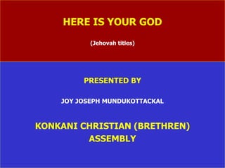 HERE IS YOUR GOD (Jehovah titles) PRESENTED BY JOY JOSEPH MUNDUKOTTACKAL KONKANI CHRISTIAN (BRETHREN) ASSEMBLY 