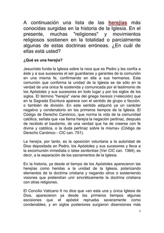2
A continuación una lista de las herejías más
conocidas surgidas en la historia de la Iglesia. En el
presente, muchas "re...