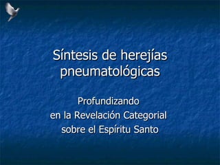 Síntesis de herejías pneumatológicas Profundizando  en la Revelación Categorial  sobre el Espíritu Santo 