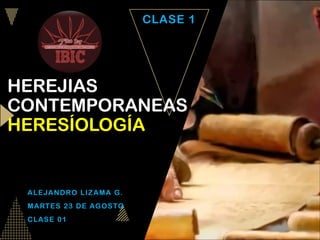 HEREJIAS
CONTEMPORANEAS
HERESÍOLOGÍA
ALEJANDRO LIZAMA G.
MARTES 23 DE AGOSTO
CLASE 01
CLASE 1
 