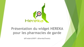 Présentation du widget HEREKA
pour les pharmacies de garde
@FredericPAPY @herekaTweets
 