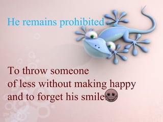 He remains prohibited …  To throw someone  of less without making happy  and to forget his smile. 