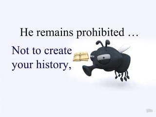 He remains prohibited …  Not to create  your history,  