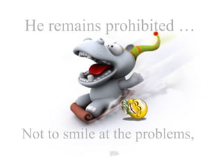 He remains prohibited … Not to smile at the problems,  