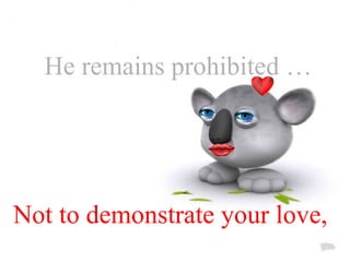 He remains prohibited …  Not to demonstrate your love,  