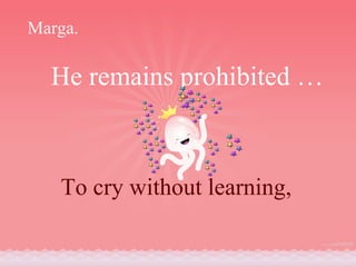 He remains prohibited …  To cry without learning,  Marga. 