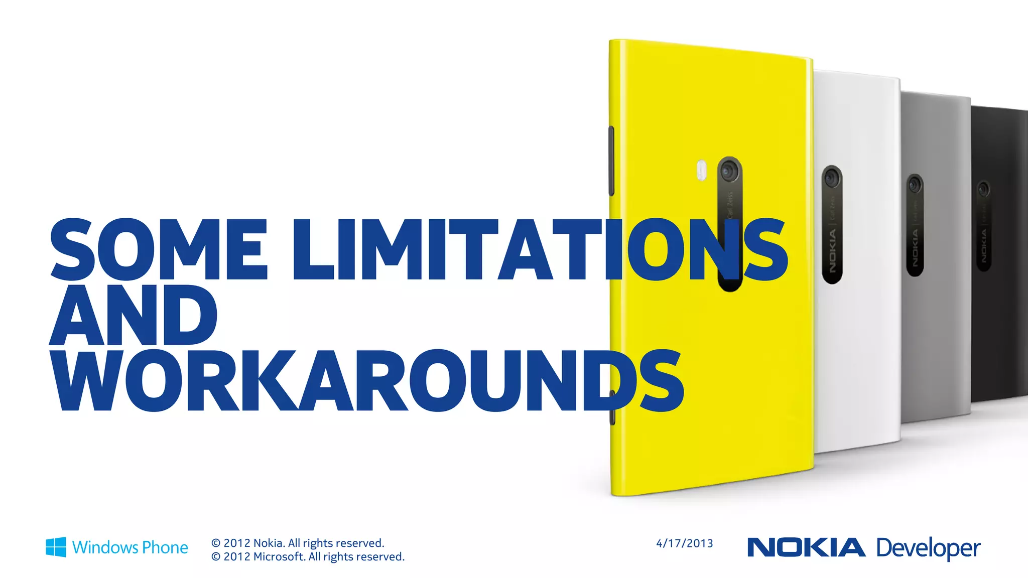 SOME LIMITATIONS
AND
WORKAROUNDS
   © 2012 Nokia. All rights reserved.       4/18/2013
   © 2012 Microsoft. All rights reserved.
 