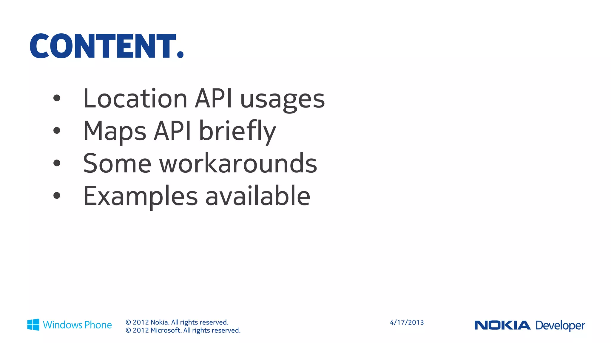 CONTENT.
 •   Location API usages
 •   Maps API briefly
 •   Some workarounds
 •   Examples available



        © 2012 Nokia. All rights reserved.       4/18/2013
        © 2012 Microsoft. All rights reserved.
 
