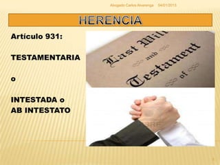 Abogado Carlos Alvarenga   04/01/2013




Artículo 931:

TESTAMENTARIA

o

INTESTADA o
AB INTESTATO




                                                        3
 