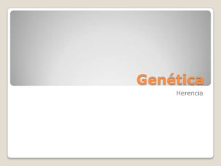 Genética
Herencia

 