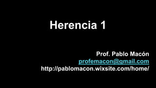 Herencia 1
Prof. Pablo Macón
profemacon@gmail.com
http://pablomacon.wixsite.com/home/
 