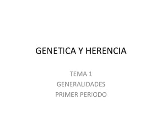GENETICA Y HERENCIA
TEMA 1
GENERALIDADES
PRIMER PERIODO
 