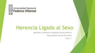 Herencia Ligada al Sexo
Apellidos y Nombres: Arredondo Santos América
Especialidad: Educación Inicial
Ciclo: 1
 