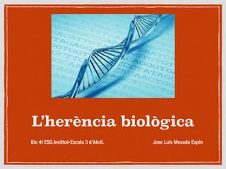 L’herència biològica
Bio 4t ESO.Institut-Escola 3 d’Abril. Jose Luís Mesado Espín
 