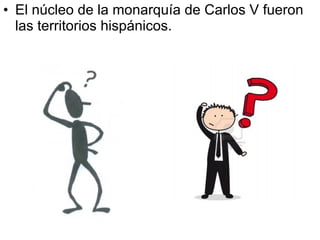 • El núcleo de la monarquía de Carlos V fueron
las territorios hispánicos.

 