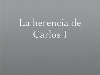 La herencia de
   Carlos I
 