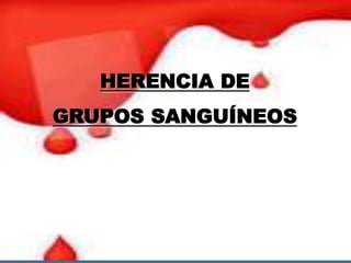 HERENCIA DE
GRUPOS SANGUÍNEOS
 
