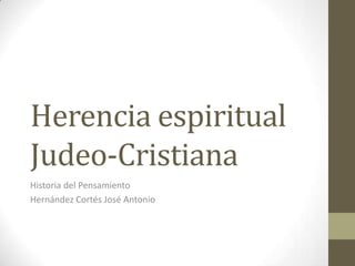 Herencia espiritual
Judeo-Cristiana
Historia del Pensamiento
Hernández Cortés José Antonio
 