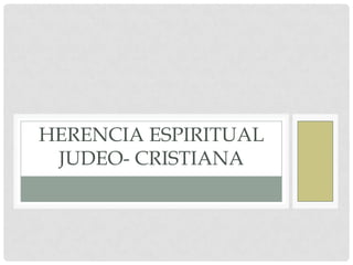 HERENCIA ESPIRITUAL
JUDEO- CRISTIANA
 