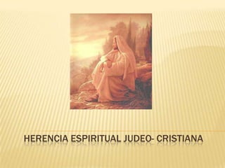 HERENCIA ESPIRITUAL JUDEO- CRISTIANA
 