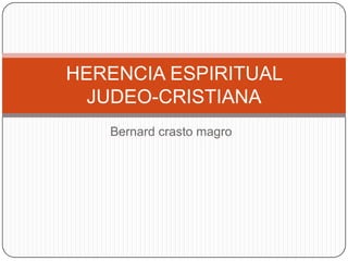 Bernard crasto magro
HERENCIA ESPIRITUAL
JUDEO-CRISTIANA
 