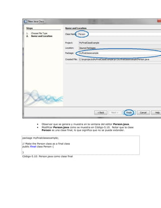  Observar que se genera y muestra en la ventana del editor Person.java.
 Modificar Person.java como se muestra en Código-5.10. Notar que la clase
Person es una clase final, lo que significa que no se puede extender.
package myfinalclassexample;
// Make the Person class as a final class
public final class Person {
}
Código-5.10: Person.java como clase final
 