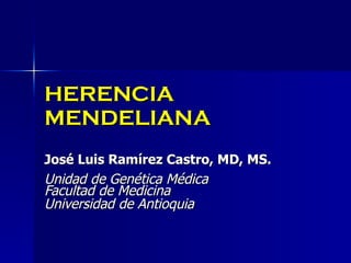 HERENCIA MENDELIANA José Luis Ramírez Castro, MD, MS. Unidad de Genética Médica Facultad de Medicina Universidad de Antioquia 
