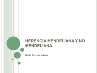HERENCIA MENDELIANA Y NO
MENDELIANA
Karla Fonseca Arias.
 