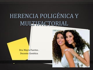 HERENCIA POLIGÉNICA YHERENCIA POLIGÉNICA Y
MULTIFACTORIALMULTIFACTORIAL
Dra. Mayra Fuertes .
Docente: Genética
 