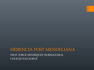 HERENCIA POST MENDELIANA
PROF. JORGE HENRÍQUEZ HORMAZÁBAL
COLEGIO SAN JORGE
 