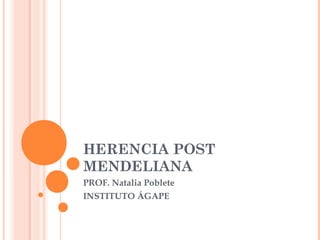 HERENCIA POST
MENDELIANA
PROF. Natalia Poblete
INSTITUTO ÁGAPE
 