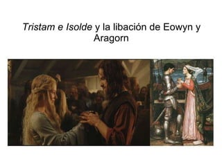 Tristam e Isolde  y la libación de Eowyn y Aragorn 