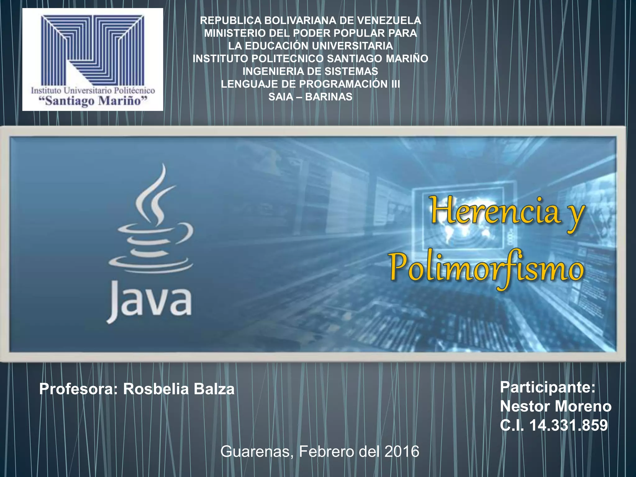 REPUBLICA BOLIVARIANA DE VENEZUELA
MINISTERIO DEL PODER POPULAR PARA
LA EDUCACIÓN UNIVERSITARIA
INSTITUTO POLITECNICO SANTIAGO MARIÑO
INGENIERIA DE SISTEMAS
LENGUAJE DE PROGRAMACIÓN III
SAIA – BARINAS
Participante:
Nestor Moreno
C.I. 14.331.859
Profesora: Rosbelia Balza
Guarenas, Febrero del 2016
 
